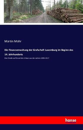 Mohr |  Die Finanzverwaltung der Grafschaft Luxemburg im Beginn des 14. Jahrhunderts | Buch |  Sack Fachmedien