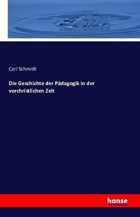 Schmidt |  Die Geschichte der Pädagogik in der vorchristlichen Zeit | Buch |  Sack Fachmedien