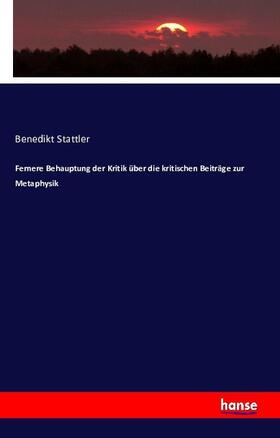 Stattler |  Fernere Behauptung der Kritik über die kritischen Beiträge zur Metaphysik | Buch |  Sack Fachmedien