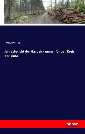 Anonymus |  Jahresbericht der Handelskammer für den Kreis Karlsruhe | Buch |  Sack Fachmedien