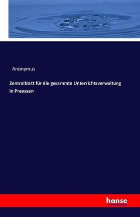 Anonymus |  Zentralblatt für die gesammte Unterrichtsverwaltung in Preussen | Buch |  Sack Fachmedien