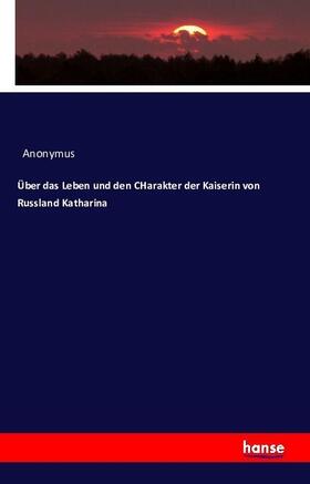 Anonymus |  Über das Leben und den CHarakter der Kaiserin von Russland Katharina | Buch |  Sack Fachmedien