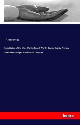 Anonymus |  Constitution of the Most Worthy Grand, Worthy Grand, County, Primary and Juvenile Lodges of the British Templars | Buch |  Sack Fachmedien