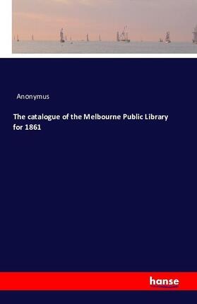 Anonymus |  The catalogue of the Melbourne Public Library for 1861 | Buch |  Sack Fachmedien