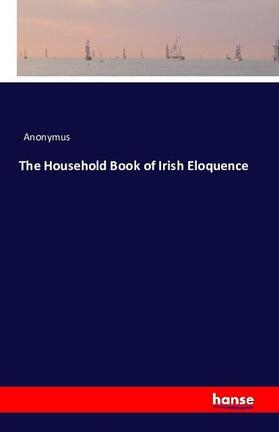 Anonymus |  The Household Book of Irish Eloquence | Buch |  Sack Fachmedien