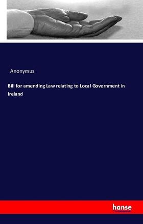 Anonymus |  Bill for amending Law relating to Local Government in Ireland | Buch |  Sack Fachmedien