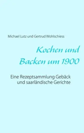 Lutz / Wohlschiess | Kochen und backen um 1900 | Buch | 978-3-7412-1008-2 | sack.de