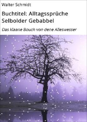 Schmidt |  Buchtitel: Alltagssprüche Selbolder Gebabbel | eBook | Sack Fachmedien