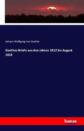 Goethe |  Goethes Briefe aus den Jahren 1812 bis August 1813 | Buch |  Sack Fachmedien