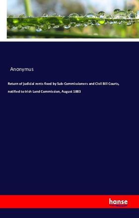 Anonymus |  Return of judicial rents fixed by Sub-Commissioners and Civil Bill Courts, notified to Irish Land Commission, August 1883 | Buch |  Sack Fachmedien