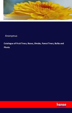 Anonymus |  Catalogue of Fruit Trees, Roses, Shrubs, Forest Trees, Bulbs and Plants | Buch |  Sack Fachmedien