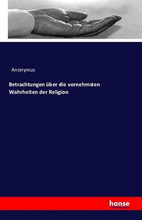 Anonymus |  Betrachtungen über die vornehmsten Wahrheiten der Religion | Buch |  Sack Fachmedien