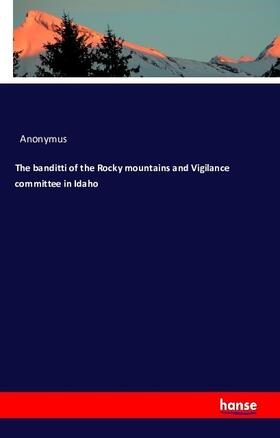 Anonymus |  The banditti of the Rocky mountains and Vigilance committee in Idaho | Buch |  Sack Fachmedien