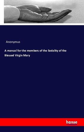 Anonymus |  A manual for the members of the Sodality of the Blessed Virgin Mary | Buch |  Sack Fachmedien