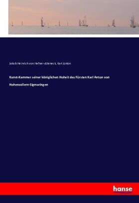 Hefner-Alteneck / Anton |  Kunst-Kammer seiner königlichen Hoheit des Fürsten Karl Anton von Hohenzollern-Sigmaringen | Buch |  Sack Fachmedien