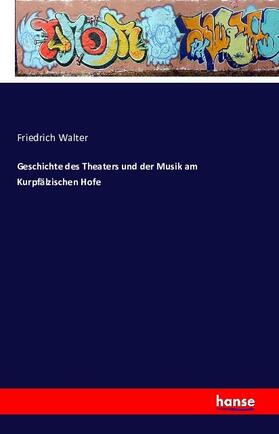 Walter | Geschichte des Theaters und der Musik am Kurpfälzischen Hofe | Buch | 978-3-7428-5039-3 | sack.de