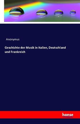 Anonymus |  Geschichte der Musik in Italien, Deutschland und Frankreich | Buch |  Sack Fachmedien