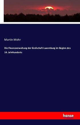 Mohr |  Die Finanzverwaltung der Grafschaft Luxemburg im Beginn des 14. Jahrhunderts | Buch |  Sack Fachmedien