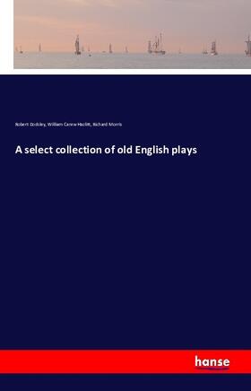 Dodsley / Hazlitt / Morris |  A select collection of old English plays | Buch |  Sack Fachmedien