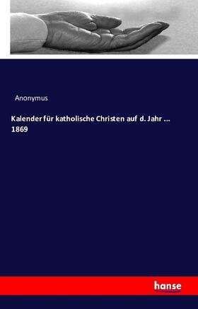 Anonymus |  Kalender für katholische Christen auf das Jahr 1869 | Buch |  Sack Fachmedien