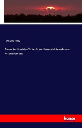 Anonymus |  Annalen des Historischen Vereins für den Niederrhein inbesondere das Alte Erzbistum Köln | Buch |  Sack Fachmedien