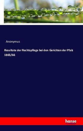 Anonymus |  Resultate der Rechtspflege bei den Gerichten der Pfalz 1865/66 | Buch |  Sack Fachmedien