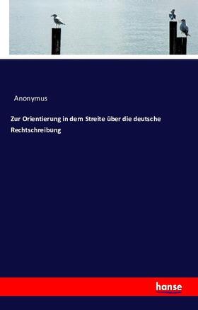 Anonymus |  Zur Orientierung in dem Streite über die deutsche Rechtschreibung | Buch |  Sack Fachmedien