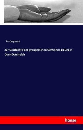 Anonymus |  Zur Geschichte der evangelischen Gemeinde zu Linz in Ober-Österreich | Buch |  Sack Fachmedien