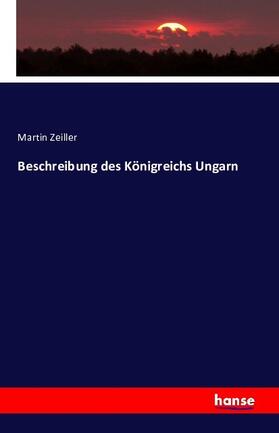 Zeiller |  Beschreibung des Königreichs Ungarn | Buch |  Sack Fachmedien