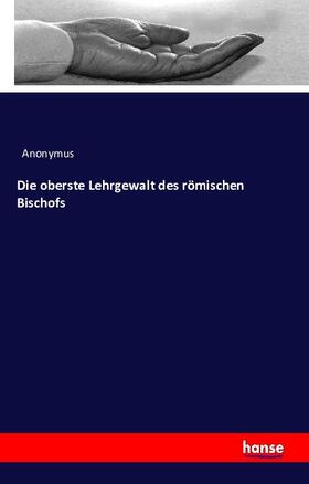 Anonymus |  Die oberste Lehrgewalt des römischen Bischofs | Buch |  Sack Fachmedien