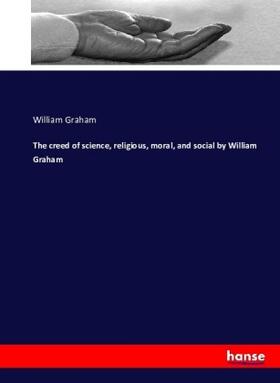Graham |  The creed of science, religious, moral, and social by William Graham | Buch |  Sack Fachmedien