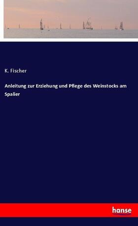 Fischer | Anleitung zur Erziehung und Pflege des Weinstocks am Spalier | Buch | 978-3-7434-1218-7 | sack.de