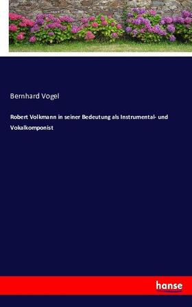 Vogel |  Robert Volkmann in seiner Bedeutung als Instrumental- und Vokalkomponist | Buch |  Sack Fachmedien