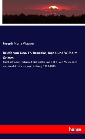 Wagner |  Briefe von Geo. Fr. Benecke, Jacob und Wilhelm Grimm, | Buch |  Sack Fachmedien