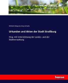 Wiegand / Schulte | Urkunden und Akten der Stadt Straßburg | Buch | 978-3-7434-9314-8 | sack.de