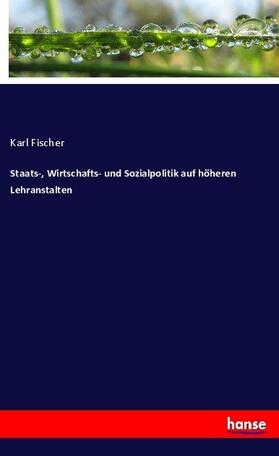 Fischer | Staats-, Wirtschafts- und Sozialpolitik auf höheren Lehranstalten | Buch | 978-3-7434-9489-3 | sack.de