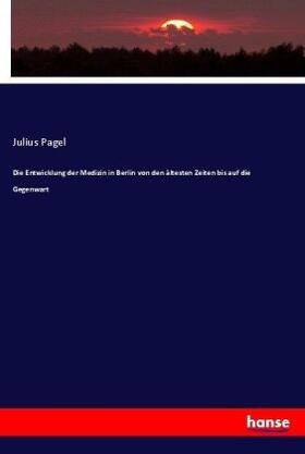 Pagel |  Die Entwicklung der Medizin in Berlin von den ältesten Zeiten bis auf die Gegenwart | Buch |  Sack Fachmedien