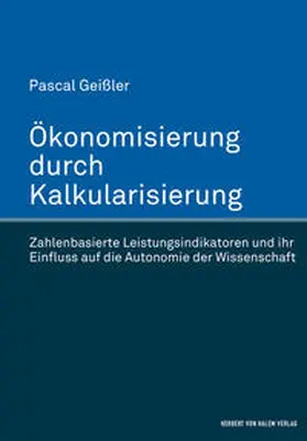 Geißler |  Ökonomisierung durch Kalkularisierung. Zahlenbasierte Leistungsindikatoren und ihr Einfluss auf die Autonomie der Wissenschaft | Buch |  Sack Fachmedien