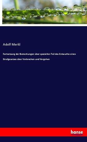 Merkl |  Fortsetzung der Bemerkungen über speziellen Teil des Entwurfes eines Strafgesetzes über Verbrechen und Vergehen | Buch |  Sack Fachmedien