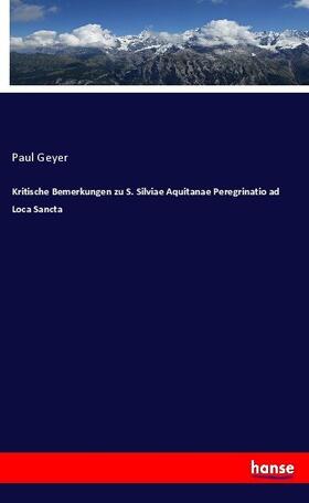 Geyer |  Kritische Bemerkungen zu S. Silviae Aquitanae Peregrinatio ad Loca Sancta | Buch |  Sack Fachmedien