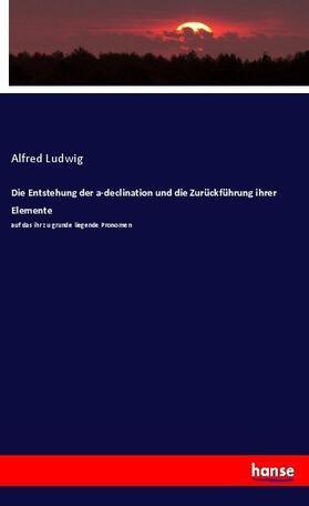 Ludwig |  Die Entstehung der a-declination und die Zurückführung ihrer Elemente | Buch |  Sack Fachmedien