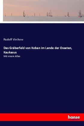 Virchow |  Das Gräberfeld von Koban im Lande der Osseten, Kaukasus | Buch |  Sack Fachmedien