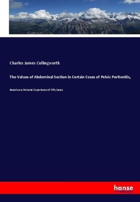 Cullingworth |  The Values of Abdominal Section in Certain Cases of Pelvic Peritonitis, | Buch |  Sack Fachmedien