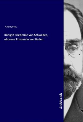 Anonymus |  Königin Friederike von Schweden, geborene Prinzessin von Baden | Buch |  Sack Fachmedien