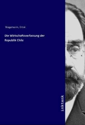 Wagemann |  Die Wirtschaftsverfassung der Republik Chile | Buch |  Sack Fachmedien