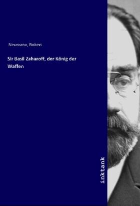 Neumann |  Sir Basil Zaharoff, der König der Waffen | Buch |  Sack Fachmedien