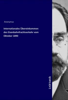 Anonymus |  Internationales Übereinkommen des Eisenbahnfrachtverkehr vom Oktober 1890 | Buch |  Sack Fachmedien