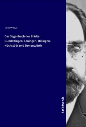 Anonymus |  Das Sagenbuch der Städte Gundelfingen, Lauingen, Dillingen, Höchstädt und Donauwörth | Buch |  Sack Fachmedien