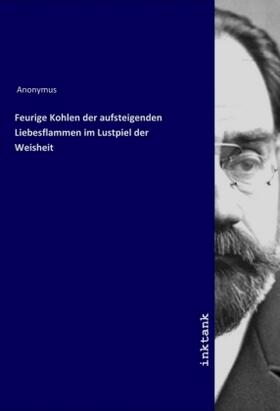 Anonymus |  Feurige Kohlen der aufsteigenden Liebesflammen im Lustpiel der Weisheit | Buch |  Sack Fachmedien