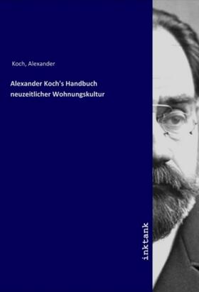 Koch |  Alexander Koch's Handbuch neuzeitlicher Wohnungskultur | Buch |  Sack Fachmedien
